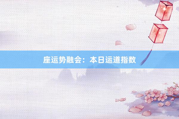 座运势融会：本日运道指数